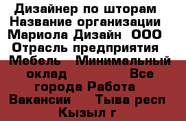 Дизайнер по шторам › Название организации ­ Мариола Дизайн, ООО › Отрасль предприятия ­ Мебель › Минимальный оклад ­ 120 000 - Все города Работа » Вакансии   . Тыва респ.,Кызыл г.